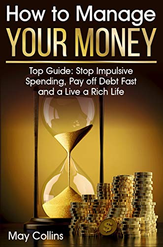Book Cover How to Manage Your Money: Top Guide: Stop Impulsive Spending, Pay off Debt Fast and a Live a Rich Life