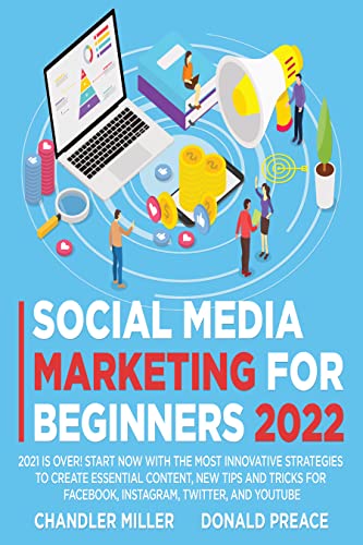 SOCIAL MEDIA MARKETING FOR BEGINNERS 2022: 2021 Is Over! Start Now with The Most Innovative Strategies To Create Essential Content, New Tips And Tricks For Facebook, Instagram, Twitter, And Youtube