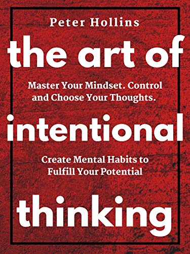 Book Cover The Art of Intentional Thinking: Master Your Mindset. Control and Choose Your Thoughts. Create Mental Habits to Fulfill Your Potential (Second Edition) (Mental Models for Better Living Book 3)