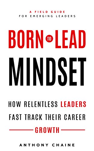 BORN TO LEAD MINDSET: How Relentless Leaders Fast Track Their Career Growth