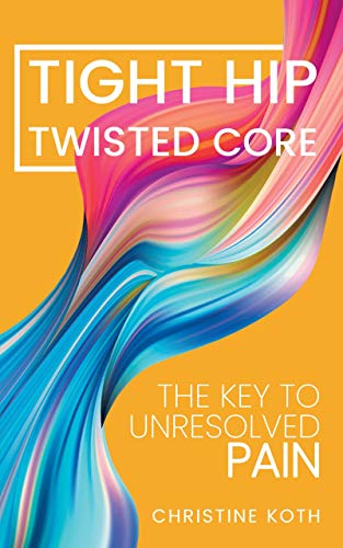 Book Cover Tight Hip, Twisted Core: The Key To Unresolved Pain