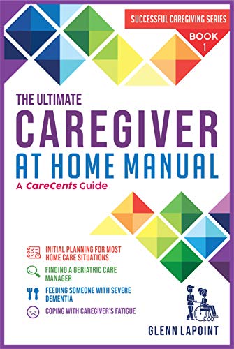 Book Cover The Ultimate Caregiver at Home Manual: Initial planning for most Home Care Situations, Finding a Geriatric Care Manager, Feeding Someone with Severe Dementia, ... Caregivers Fatigue (Successful Caregiving)