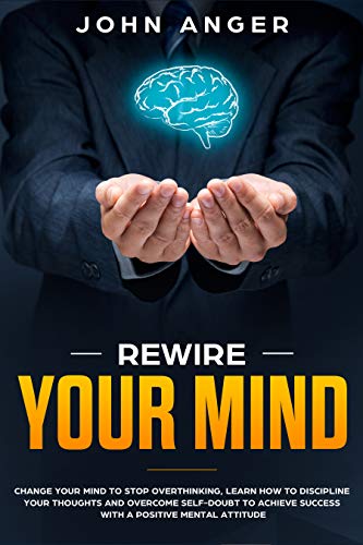 Book Cover Rewire Your Mind: Change Your Mind to Stop Overthinking, Learn How to Discipline Your Thoughts and Overcome Self-Doubt to Achieve Success with a Positive ... Attitude (Emotional Intelligence Book 4)