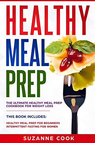 Healthy Meal Prep: The Ultimate Healthy Meal Prep Cookbook for Weight Loss. (2 Books in 1: Healthy Meal Prep for Beginners; Intermittent Fasting for Women)