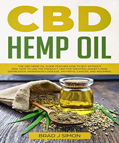 CBD Hemp Oil: The CBD Hemp Oil Guide Teaches How To Buy Without Risk. How To Use The Product. CBD For Treating Anxiety, Pain, Depression, Parkinson's Disease, Arthritis, Cancer, And Insomnia.
