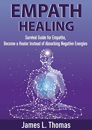 Empath Healing: Survival Guide for Empaths, Become a Healer Instead of Absorbing Negative Energies