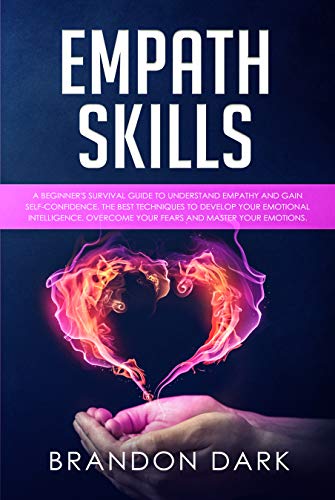 Empath Skills: A Beginner’s Survival Guide to Understand Empathy and Gain Self-Confidence. The Best Techniques to Develop Your Emotional Intelligence, Overcome Your Fears, and Master Your Emotions