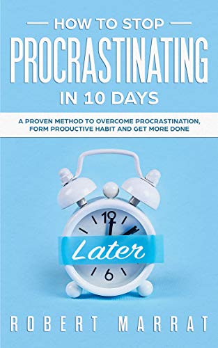 HOW TO STOP PROCRASTINATING IN 10 DAYS: A Proven Method To Overcome Procrastination, Form Productive Habit And Get more Done