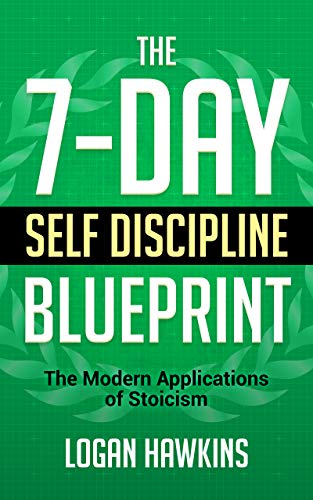 The 7-Day Self Discipline Blueprint: The Modern Applications of Stoicism (Mental Toughness Handbook Book 2)