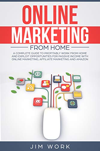 Online Marketing From Home: A Complete Guide to Profitably Work From Home and Exploit Opportunities for Passive Income With Online Marketing, Affiliate Marketing and Amazon