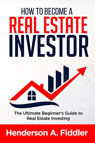 HOW TO BECOME A REAL ESTATE INVESTOR: The Ultimate Beginner's Guide to Real Estate Investing