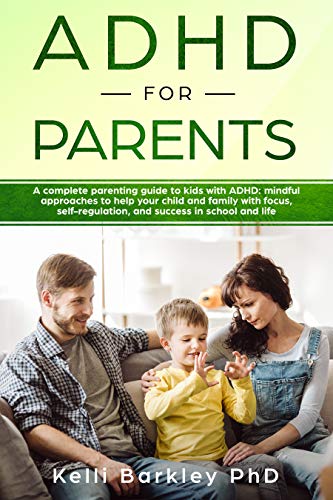 ADHD for Parents: A Complete Parenting Guide to Address ADHD: Mindful Approaches to Help Your Child, Tween, and Teen Improve Focus, Self-Regulation, and Success in School and Life