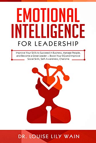 Emotional Intelligence for Leadership: Improve Your Skills to Succeed in Business, Manage People, and Become a Great Leader — Boost Your EQ and Improve Social Skills, Self-Awareness, Charisma