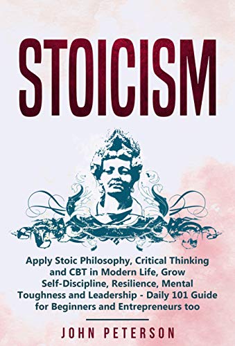 Book Cover Stoicism: Apply Stoic Philosophy, Critical Thinking and CBT in Modern Life, Grow Self-Discipline, Resilience, Mental Toughness and Leadership - Daily 101 ... Entrepreneurs too (Self Discipline Book 2)