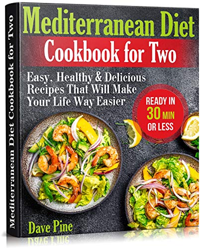 Mediterranean Diet Cookbook for Two: Easy, Healthy and Delicious Recipes That Will Make Your Life Way Easier (Ready in 30 Min or Less)