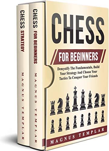 Chess For Beginners: Master The Fundamentals, Build Your Strategy And Choose Your Tactics To Conquer Your Friends