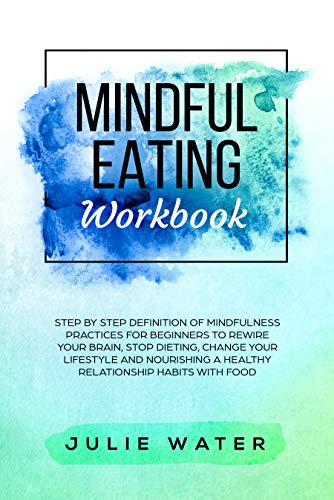 Book Cover Mindful Eating Workbook: Step By Step Definition of Mindfulness Practices for Beginners to Rewire Your Brain, Stop Dieting, Change Your Lifestyle and Nourishing ... a Healthy Relationship Habits with Food