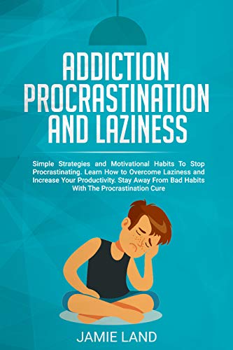 Book Cover ADDICTION, PROCRASTINATION AND LAZINESS: SIMPLE STRATEGIES AND MOTIVATIONAL HABITS TO STOP PROCRASTINATING. LEARN HOW TO OVERCOME LAZINESS AND INCREASE  YOUR PRODUCTIVITY.
