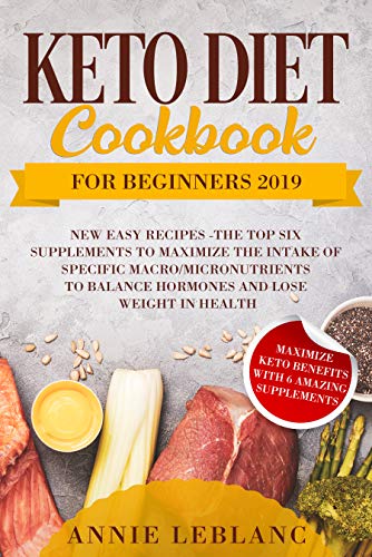 Book Cover KETO DIET COOKBOOK FOR BEGINNERS 2019: NEW EASY RECIPES   The TOP SIX SUPPLEMENTS to maximize the intake of specific macro, micronutrients to balance hormones and lose weight in health