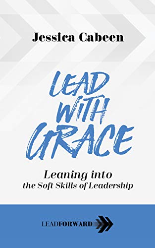 Lead with Grace: Leaning into the Soft Skills of Leadership (Lead Forward Book 2)