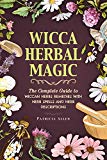 Wicca Herbal Magic: The Complete Guide to Wiccan Herbs Remedies with Herb Spells and Herb Descriptions