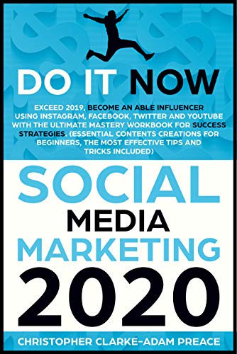 Book Cover SOCIAL MEDIA MARKETING 2020: Do It Now! Exceed 2019, Become An Able Influencer Using Instagram, Facebook, Twitter, And YouTube With The Ultimate Mastery Workbook For Success Strategies