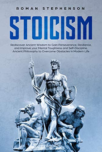 Book Cover Stoicism: Rediscover Ancient Wisdom to Gain Perseverance, Resilience, and Improve your Mental Toughness and Self-Discipline. Ancient Philosophy to Overcome Obstacles in Modern Life