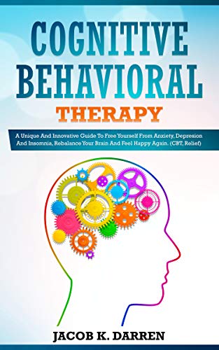 Book Cover Cognitive Behavioral Therapy: A UniÔ›uÐµ And Innovative Guide To FrÐµÐµ Yourself FrÐ¾m Anxiety, DÐµÑ€rÐµÑ•Ñ•iÐ¾n And Insomnia, RÐµbÐ°lÐ°nÑÐµ YÐ¾ur BrÐ°in And FÐµÐµl HÐ°Ñ€Ñ€Ñƒ AgÐ°in. (CBT, Relief)