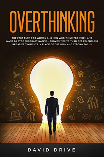 Book Cover Overthinking: The Fast Cure for Women and Men Who Think Too Much and Want to Stop Procrastinating - Proven Tips to Turn Off Relentless Negative Thoughts in Place of Optimism and Strong Focus