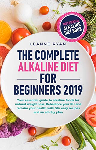 Book Cover The Complete Alkaline Diet For Beginners 2019: Your essential guide to alkaline foods for natural weight loss. Rebalance your PH and reclaim your health with 50+ easy recipes and an all-day plan