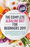 The Complete Alkaline Diet For Beginners 2019: Your essential guide to alkaline foods for natural weight loss. Rebalance your PH and reclaim your health with 50+ easy recipes and an all-day plan