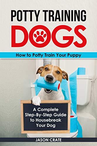 Book Cover Potty Training Dogs: How to Potty Train Your Puppy: A complete step-by-step guide to housebreak your dog