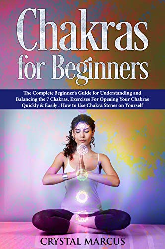 Chakras for Beginners: The Complete Beginner’s Guide for Understanding and Balancing the 7 Chakras. Exercises For Opening Your Chakras Quickly & Easily . How to Use Chakra Stones on Yourself