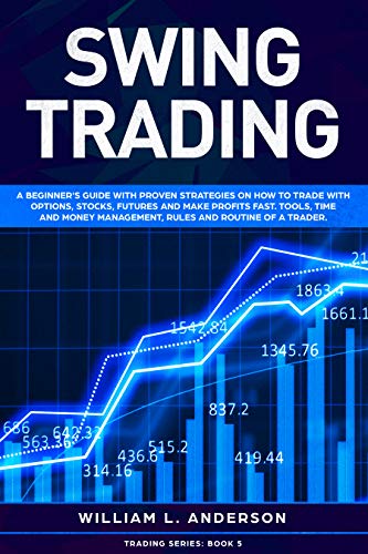 Book Cover Swing Trading: A beginner's guide with proven strategies on how to trade with options, stocks, futures and make profits fast. Tools, time and money management, ... routine of a trader (Trading series Book 5)