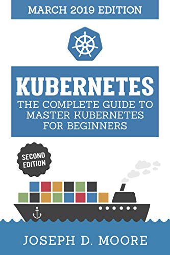 Book Cover Kubernetes: The Complete Guide To Master Kubernetes For Beginners (March 2019 Edition) - Second Edition (Kubernetes Guide 2019)