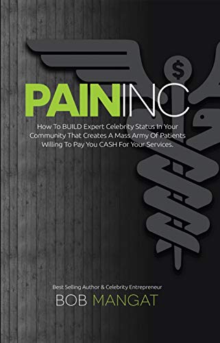Book Cover PAIN INC: How To BUILD Expert Celebrity Status in Your Community That Creates A Mass Army Of Patients Willing To Pay You CASH For Your Services.