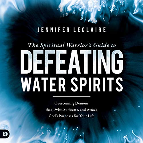 The Spiritual Warrior’s Guide to Defeating Water Spirits: Overcoming Demons that Twist, Suffocate, and Attack God’s Purposes for Your Life
