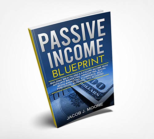 Passive Income: Blueprint Building Wealth and a 6-Figure Income with Affiliate Marketing, Amazon FBA, Social Media Marketing, eCommerce, Self Publishing, Blogging, and Vlogging