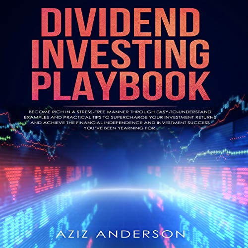 Dividend Investing Playbook: Become Rich in A Stress-Free Manner Through Easy-To-Understand Examples and Practical Tips to Supercharge Your Investment Returns and Achieve the Financial Independence and Investment Success Youâ€™ve Been Yearning F