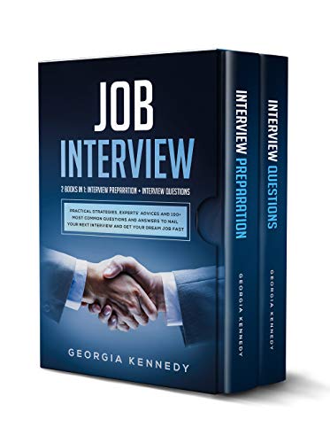 Job Interview: 2 Books In 1: Interview Preparation + Interview Questions | Practical Strategies, Experts' Advices And 100+ Common Questions And Answers To Nail Your Interview And Get Your Dream Job