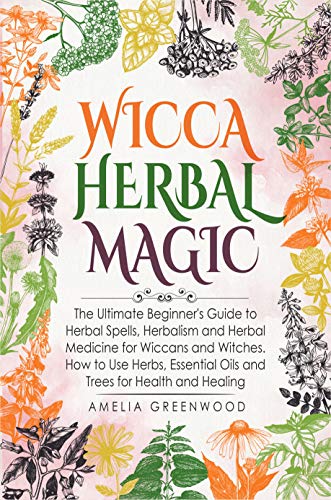 Book Cover Wicca Herbal Magic: The Ultimate Beginner's Guide to Herbal Spells, Herbalism and Herbal Medicine for Wiccans and Witches. How to Use Herbs, Essential Oils and Trees for Health and Healing