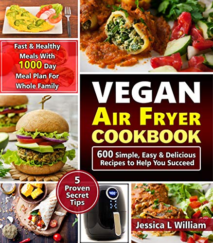 Book Cover Vegan Air Fryer Cookbook: 600 Simple, Easy and Delicious Recipes to Help You Succeed: Fast and Healthy Meals with 1000 Day Meal Plan For Whole Family: 5 Proven Secret Tips