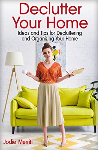Book Cover Declutter Your Home: Ideas and Tips for Decluttering and Organizing Your Home