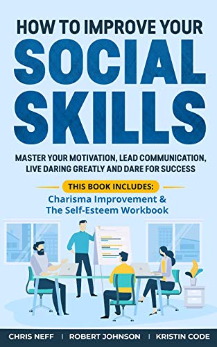 Book Cover How to Improve Your Social Skills: Master Your Motivation, Lead Communication, Live Daring Greatly and Dare for Success (This book includes: Charisma Improvement & The Self-Esteem Workbook)