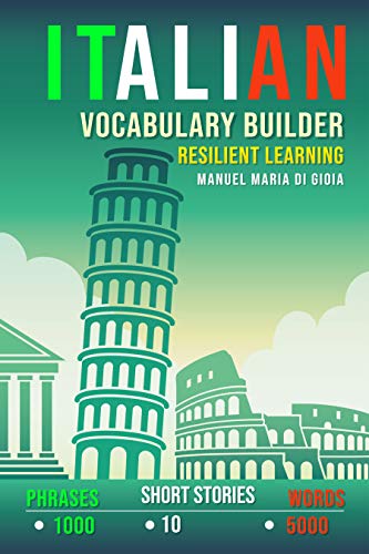 Italian Vocabulary Builder: Resilient Learning Method (over 5000 words, over 1000 Phrases, 10 Italian Short Stories). A new Italian Phrasebook to learn Italian Language Smartly (Italian Edition)