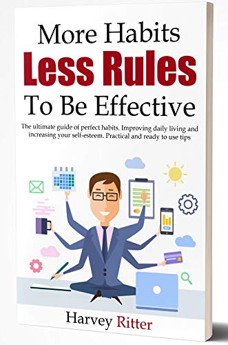 Book Cover More Habits Less Rules, To be Effective: The ultimate guide of perfect habits. Improving daily living style and increasing your self- esteem. Practical and ready to use tips