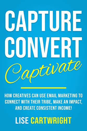 Book Cover Capture, Convert, Captivate: How Creatives Can Use Email Marketing To Connect With Their Tribe, Make An Impact, and Create Consistent Income!