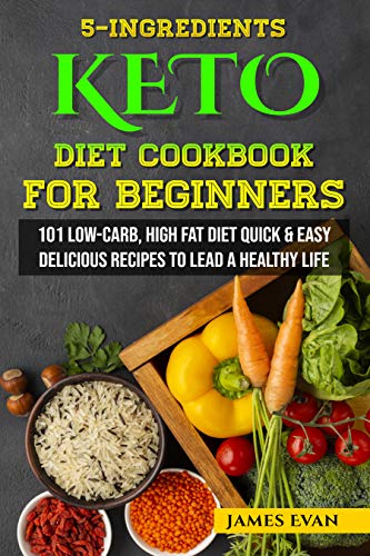 Book Cover 5-INGREDIENTS KETO DIET COOKBOOK FOR BEGINNERS: 101 Low-Carb, High Fat Diet Quick & Easy Delicious Recipes to Lead a Healthy Life