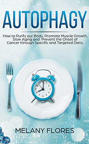 Book Cover Autophagy: How to Purify our Body, Promote Muscle Growth, Slow Aging and Lose Weight Easily through Intermittent Fasting, Keto Diet and Other Specific and Targeted Diets!