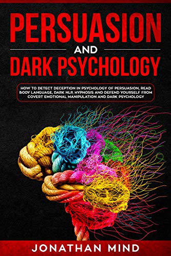 Book Cover Persuasion and Dark Psychology: How to Detect Deception in Psychology of Persuasion, Read Body Language, Dark NLP, Hypnosis and Defend Yourself from Covert Emotional Manipulation and Dark Psychology